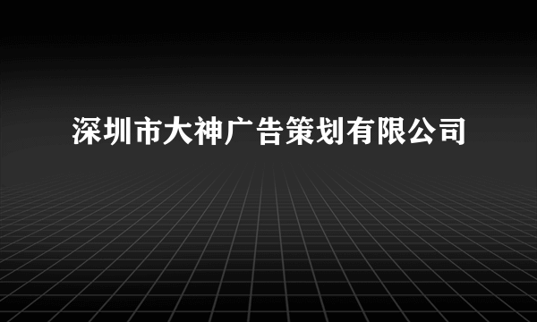 什么是深圳市大神广告策划有限公司