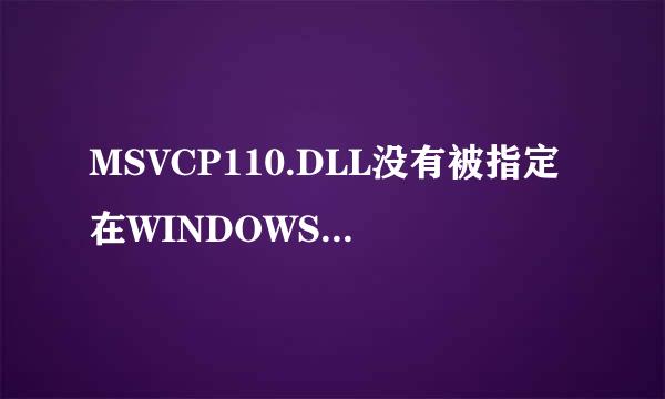 MSVCP110.DLL没有被指定在WINDOWS上运行？？