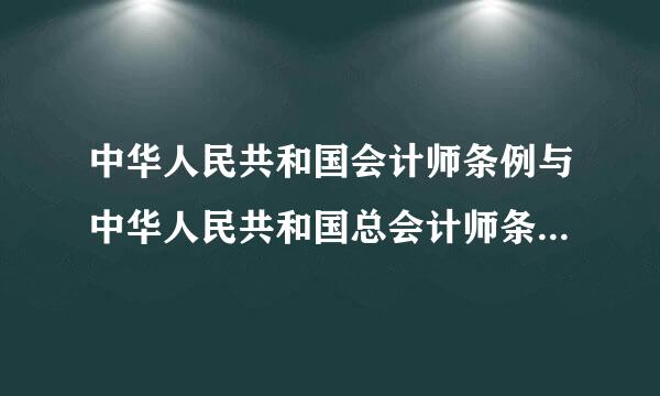 中华人民共和国会计师条例与中华人民共和国总会计师条例的区别?