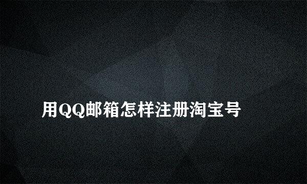 
用QQ邮箱怎样注册淘宝号
