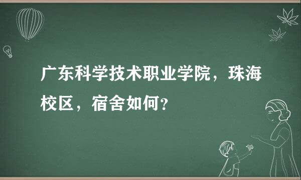 广东科学技术职业学院，珠海校区，宿舍如何？