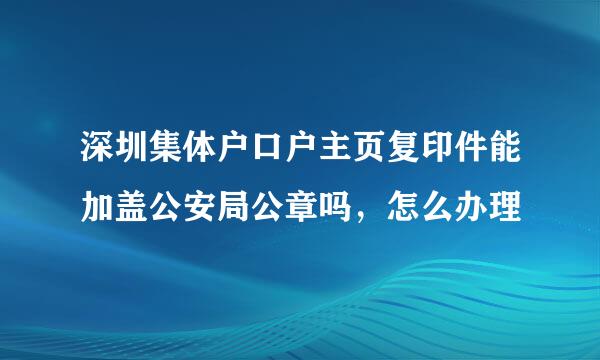 深圳集体户口户主页复印件能加盖公安局公章吗，怎么办理