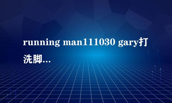 running man111030 gary打洗脚水的背景音乐 大概6：57的部分