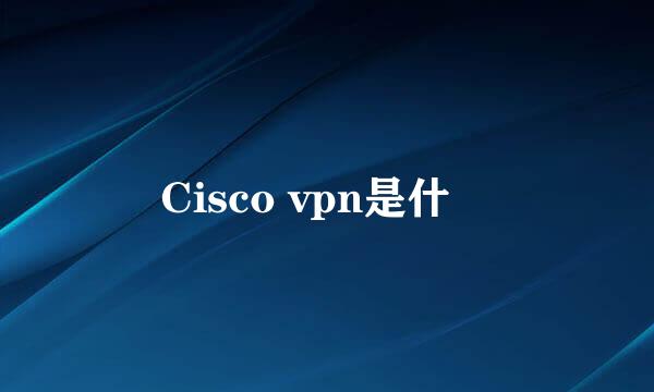 Cisco vpn是什麼