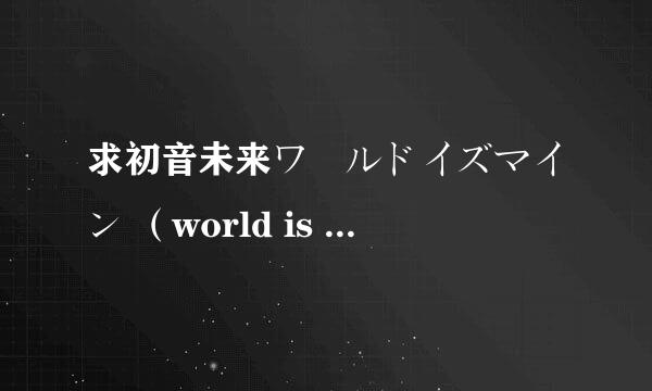 求初音未来ワールドイズマイン （world is mine)的中文歌词翻译