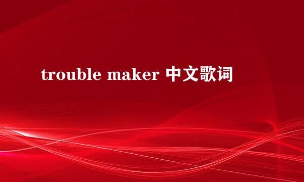 trouble maker 中文歌词
