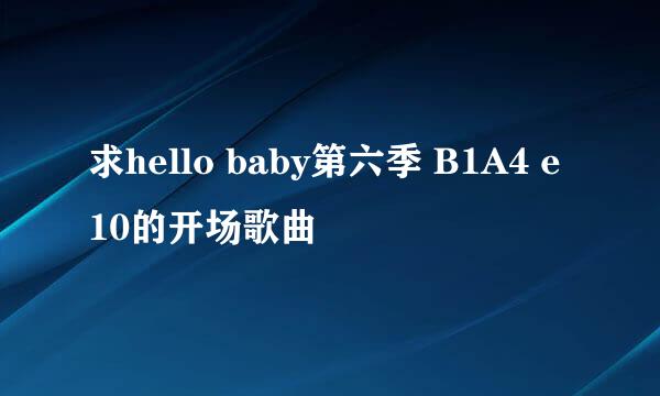 求hello baby第六季 B1A4 e10的开场歌曲