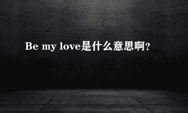 Be my love是什么意思啊？