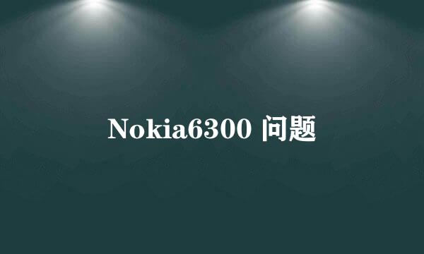 Nokia6300 问题