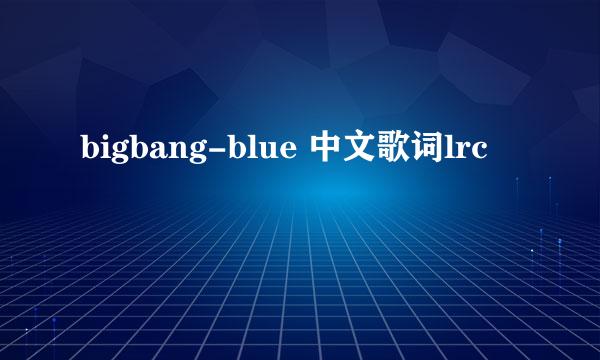 bigbang-blue 中文歌词lrc