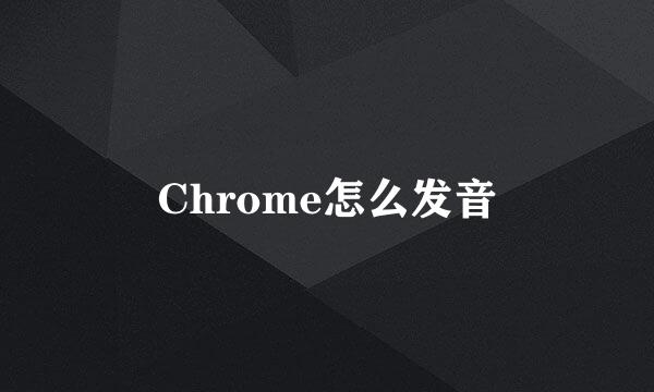 Chrome怎么发音