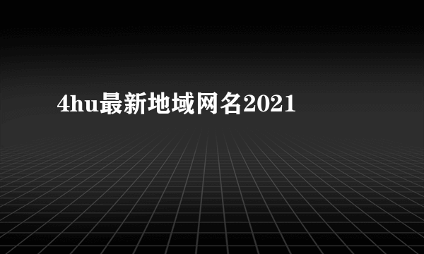 4hu最新地域网名2021