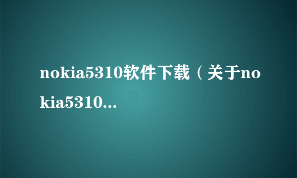 nokia5310软件下载（关于nokia5310软件下载的简介）