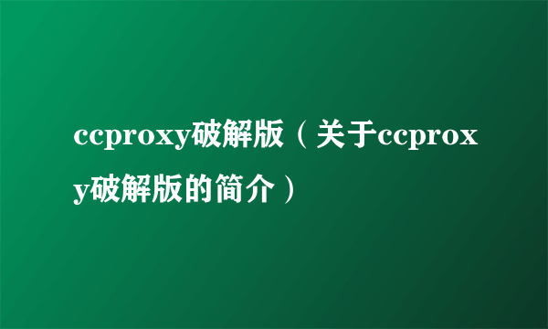 ccproxy破解版（关于ccproxy破解版的简介）