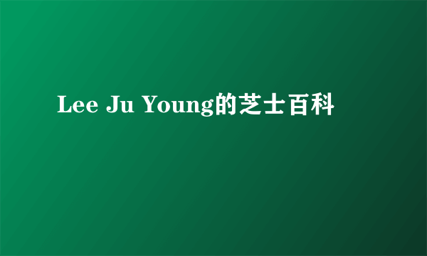 Lee Ju Young的芝士百科