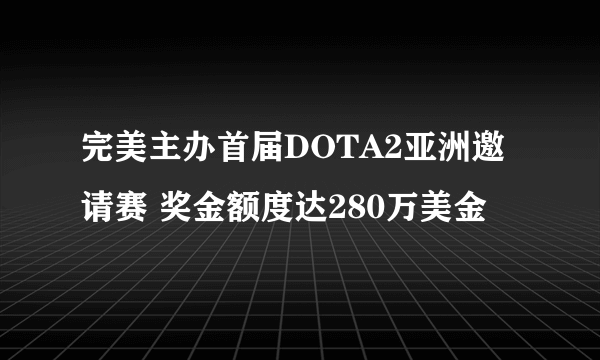 完美主办首届DOTA2亚洲邀请赛 奖金额度达280万美金