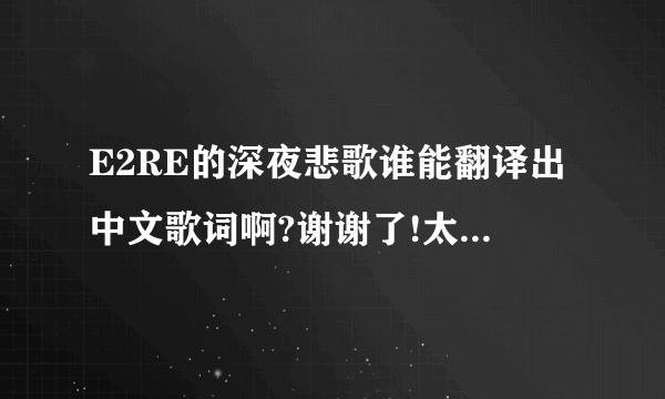 E2RE的深夜悲歌谁能翻译出中文歌词啊?谢谢了!太爱这首歌了
