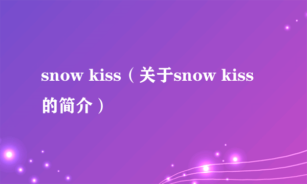 snow kiss（关于snow kiss的简介）