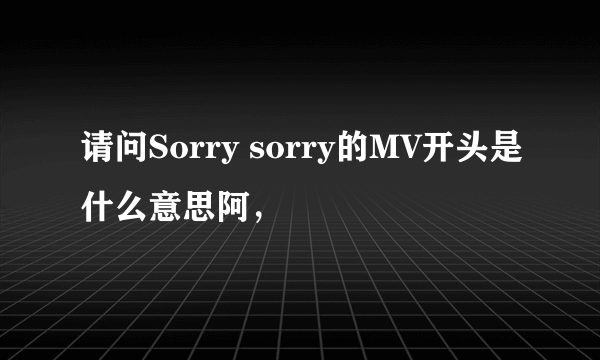 请问Sorry sorry的MV开头是什么意思阿，