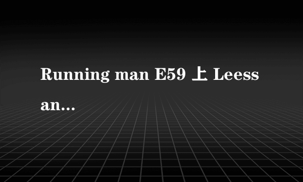 Running man E59 上 Leessang 的歌曲。