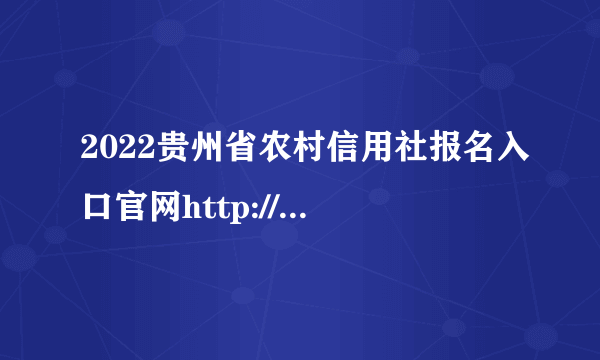 2022贵州省农村信用社报名入口官网http://bm.gzsdata.com/site/V7vIfy