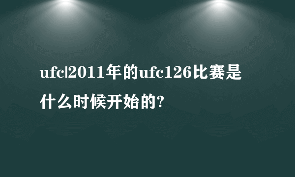 ufc|2011年的ufc126比赛是什么时候开始的?