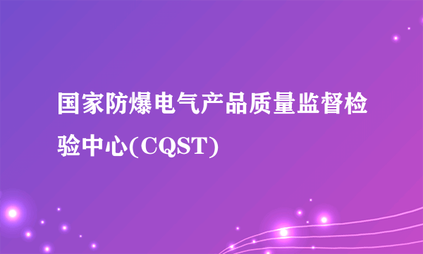 国家防爆电气产品质量监督检验中心(CQST)