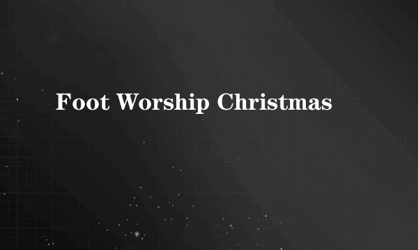 什么是Foot Worship Christmas