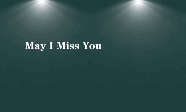 May I Miss You