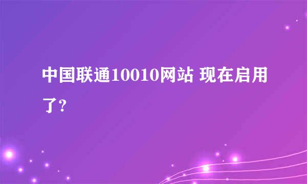 中国联通10010网站 现在启用了?
