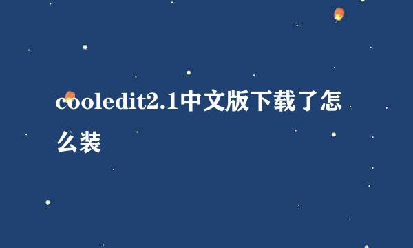 cooledit2.1中文版下载了怎么装