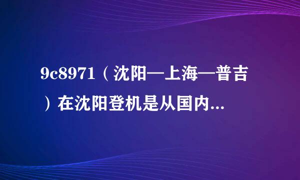 9c8971（沈阳—上海—普吉）在沈阳登机是从国内出发还是国际出发