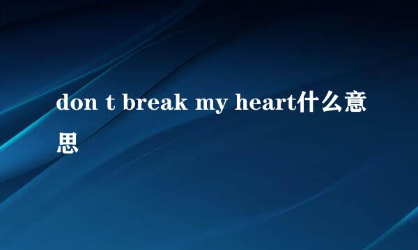 don t break my heart什么意思