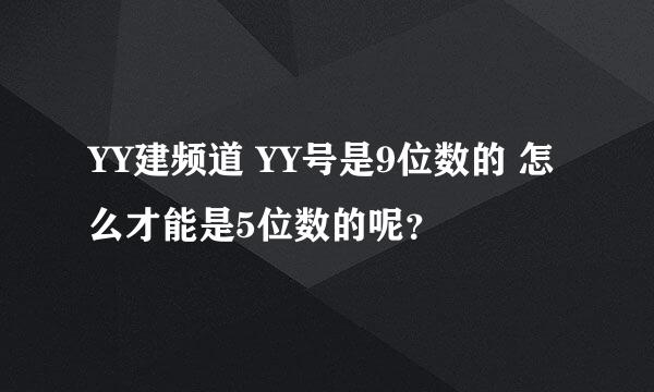 YY建频道 YY号是9位数的 怎么才能是5位数的呢？