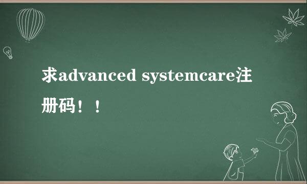 求advanced systemcare注册码！！