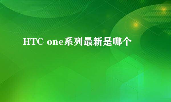HTC one系列最新是哪个