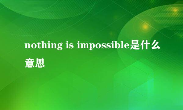 nothing is impossible是什么意思