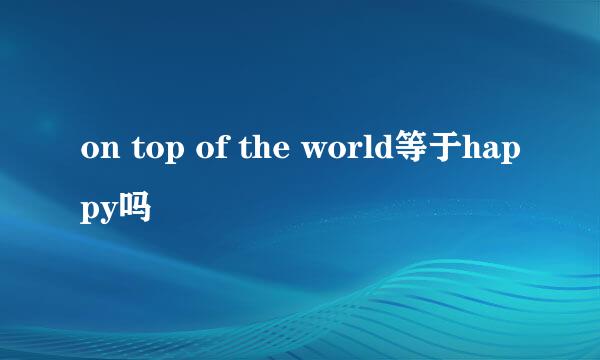 on top of the world等于happy吗