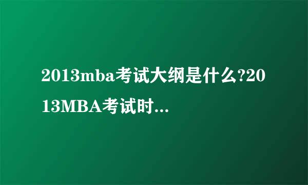 2013mba考试大纲是什么?2013MBA考试时间是几月几号?
