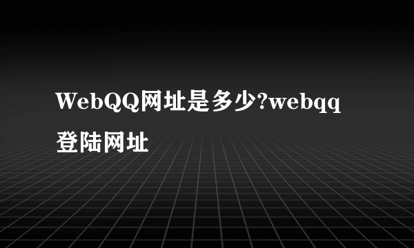 WebQQ网址是多少?webqq登陆网址